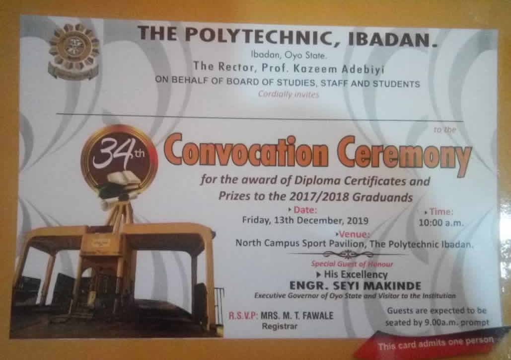 S/NO.  EVENTS  DATE  VENUE  TIME  1.          Press Conference  Wednesday, 4th December, 2019  New BOS Room, The Polytechnic, Ibadan  10.30am  2.          Jumat Service  Friday, 6th December, 2019  Central Mosque, The Polytechnic, Ibadan  1.30pm  3.          Sunday Service  Sunday, 8th December, 2019  The Lord’s chapel, The Polytechnic, Ibadan  10.00am  4.          Exhibition  Wednesday, 11th December, 2019  ICAN Lecture Theatre, The Polytechnic, Ibadan     5.          Graduation Lecture  Thursday, 12th December, 2019  North Campus Assembly Hall, The Polytechnic, Ibadan  3.00pm  6.          Graduation Ceremony  Friday, 13th December, 2019  North Campus Field Pavilion ThePolytechnic, Ibadan